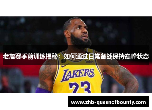 老詹赛季前训练揭秘：如何通过日常备战保持巅峰状态