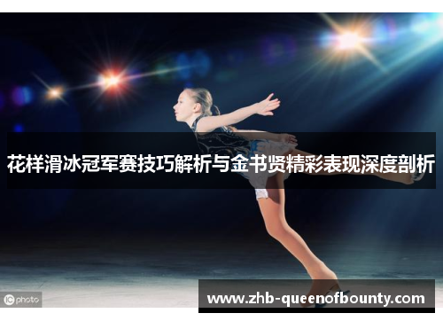 花样滑冰冠军赛技巧解析与金书贤精彩表现深度剖析 花样滑冰冠军赛技巧解析与金书贤精彩表现深度剖析