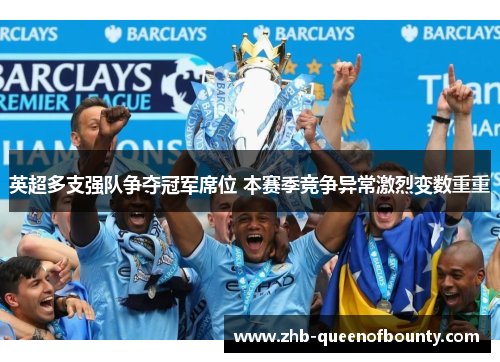 英超多支强队争夺冠军席位 本赛季竞争异常激烈变数重重 英超多支强队争夺冠军席位 本赛季竞争异常激烈变数重重