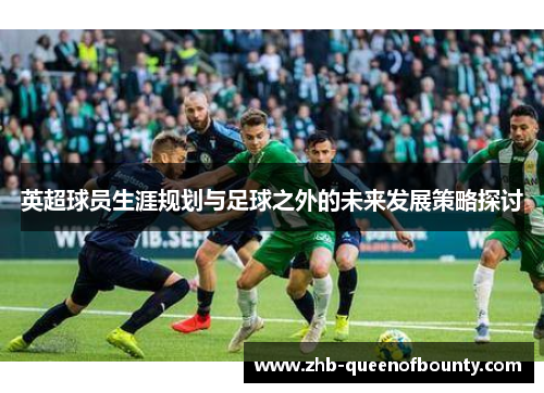 英超球员生涯规划与足球之外的未来发展策略探讨