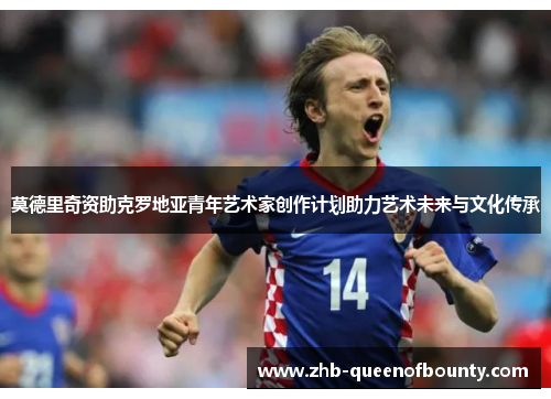 莫德里奇资助克罗地亚青年艺术家创作计划助力艺术未来与文化传承 莫德里奇资助克罗地亚青年艺术家创作计划助力艺术未来与文化传承