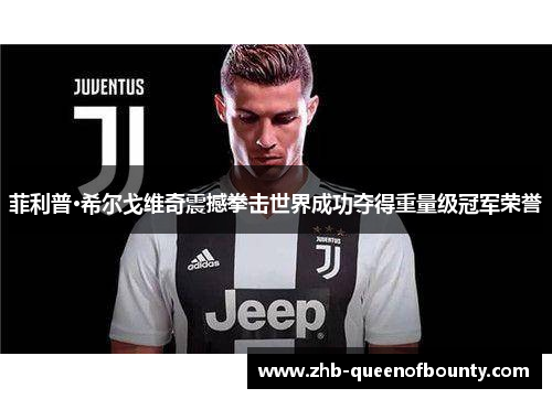 菲利普·希尔戈维奇震撼拳击世界成功夺得重量级冠军荣誉