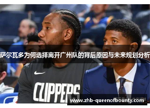 萨尔瓦多为何选择离开广州队的背后原因与未来规划分析