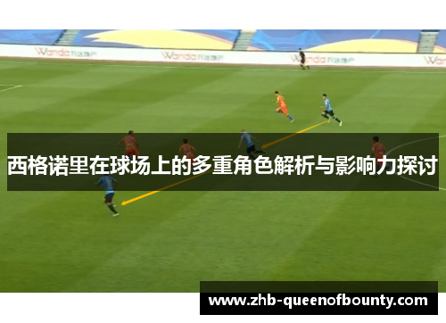 西格诺里在球场上的多重角色解析与影响力探讨