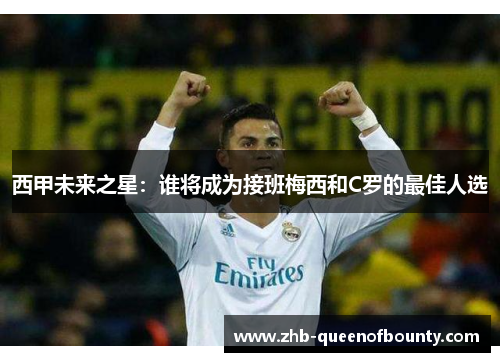 西甲未来之星：谁将成为接班梅西和C罗的最佳人选