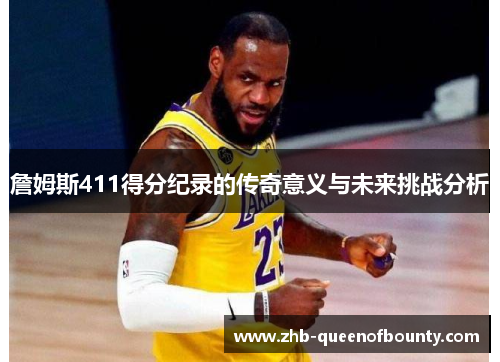 詹姆斯411得分纪录的传奇意义与未来挑战分析