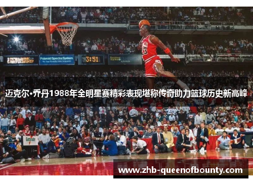 迈克尔·乔丹1988年全明星赛精彩表现堪称传奇助力篮球历史新高峰 迈克尔·乔丹1988年全明星赛精彩表现堪称传奇助力篮球历史新高峰
