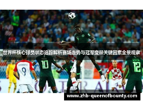 世界杯核心球员状态追踪解析赛场走势与冠军变量关键因素全景观察