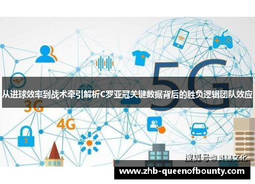 从进球效率到战术牵引解析C罗亚冠关键数据背后的胜负逻辑团队效应 从进球效率到战术牵引解析C罗亚冠关键数据背后的胜负逻辑团队效应