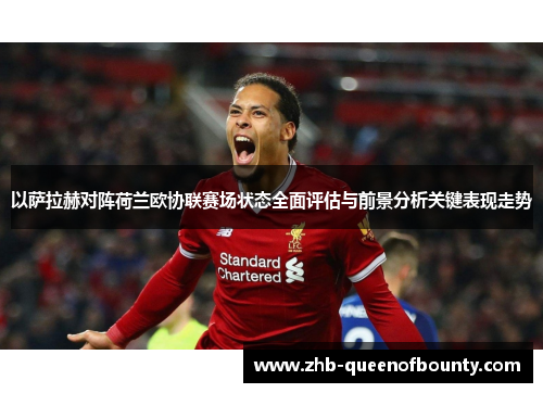 以萨拉赫对阵荷兰欧协联赛场状态全面评估与前景分析关键表现走势 以萨拉赫对阵荷兰欧协联赛场状态全面评估与前景分析关键表现走势