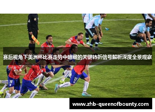 赛后视角下美洲杯比赛走势中暗藏的关键转折信号解析深度全景观察 赛后视角下美洲杯比赛走势中暗藏的关键转折信号解析深度全景观察