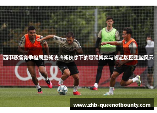 西甲赛场竞争格局重新洗牌新秩序下的豪强博弈与崛起版图重塑风云