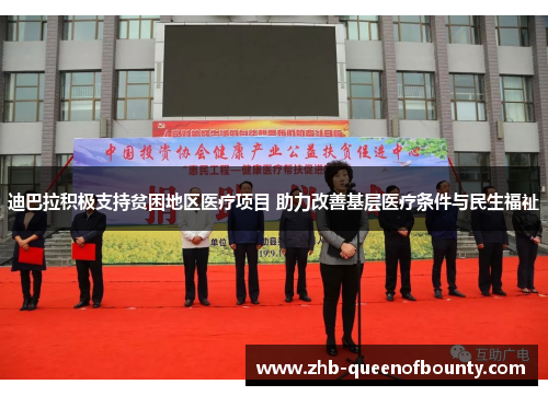 迪巴拉积极支持贫困地区医疗项目 助力改善基层医疗条件与民生福祉