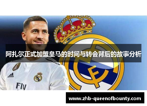 阿扎尔正式加盟皇马的时间与转会背后的故事分析 阿扎尔正式加盟皇马的时间与转会背后的故事分析