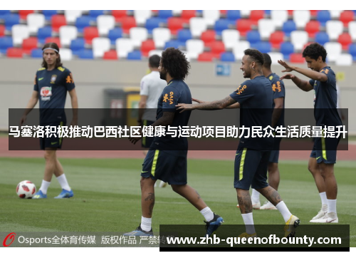 马塞洛积极推动巴西社区健康与运动项目助力民众生活质量提升