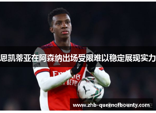 恩凯蒂亚在阿森纳出场受限难以稳定展现实力