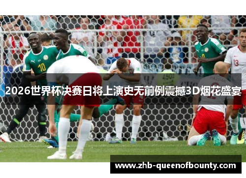 2026世界杯决赛日将上演史无前例震撼3D烟花盛宴