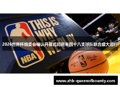 2026世界杯组委会确认开幕式将迎来四十八支球队联合盛大游行