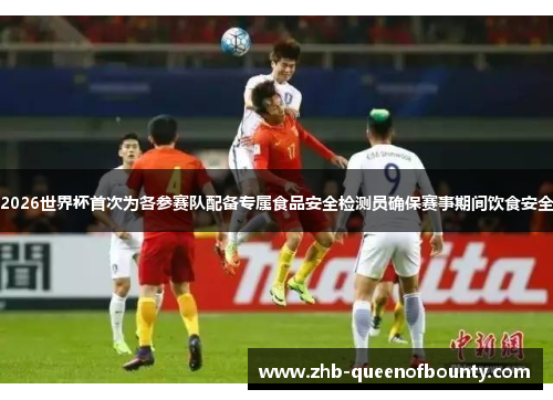 2026世界杯首次为各参赛队配备专属食品安全检测员确保赛事期间饮食安全 2026世界杯首次为各参赛队配备专属食品安全检测员确保赛事期间饮食安全