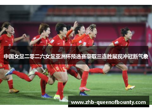 中国女足二零二六女足亚洲杯预选赛豪取三连胜展现冲冠新气象 中国女足二零二六女足亚洲杯预选赛豪取三连胜展现冲冠新气象