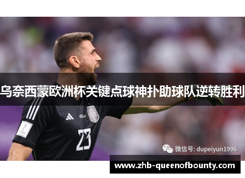 乌奈西蒙欧洲杯关键点球神扑助球队逆转胜利 乌奈西蒙欧洲杯关键点球神扑助球队逆转胜利