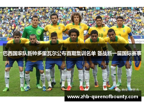巴西国家队新帅多里瓦尔公布首期集训名单 备战新一届国际赛事