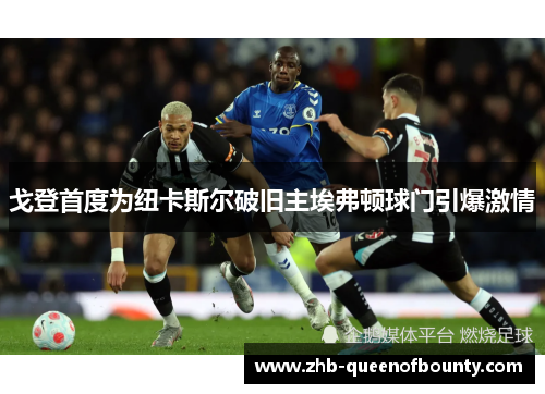 戈登首度为纽卡斯尔破旧主埃弗顿球门引爆激情