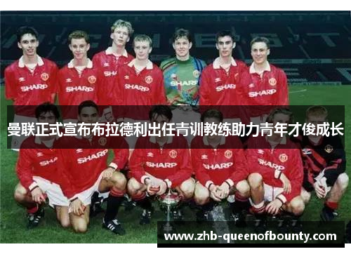曼联正式宣布布拉德利出任青训教练助力青年才俊成长