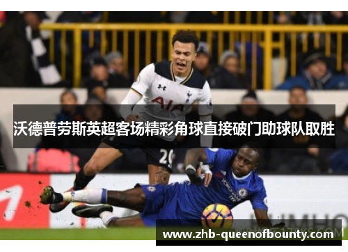 沃德普劳斯英超客场精彩角球直接破门助球队取胜