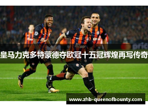 皇马力克多特蒙德夺欧冠十五冠辉煌再写传奇