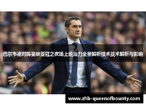 巴尔韦德对阵曼联亚冠之夜场上统治力全景解析技术战术解析与影响