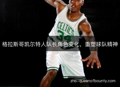 格拉斯哥凯尔特人队长角色变化，重塑球队精神